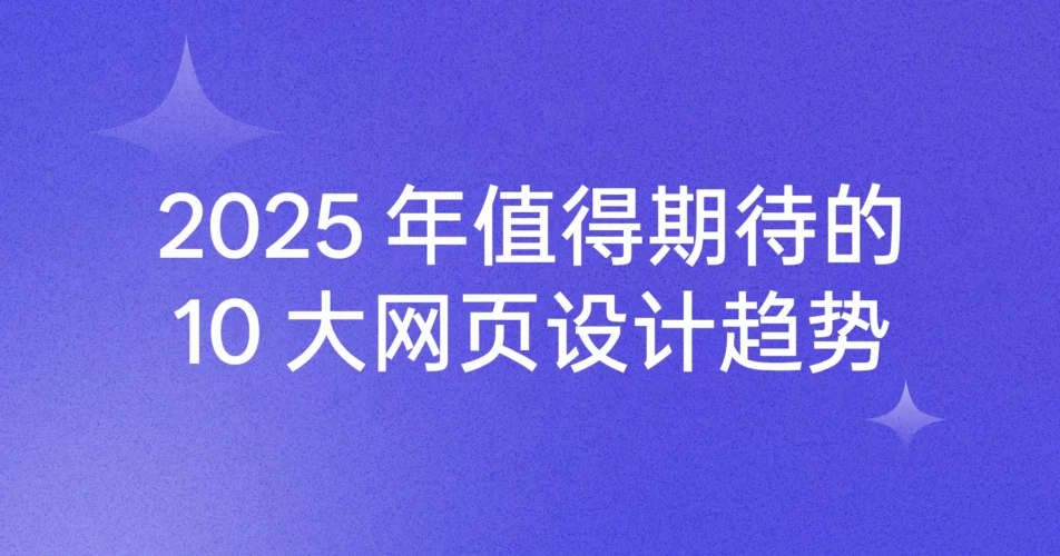 2025 年值得期待的十大网页设计趋势